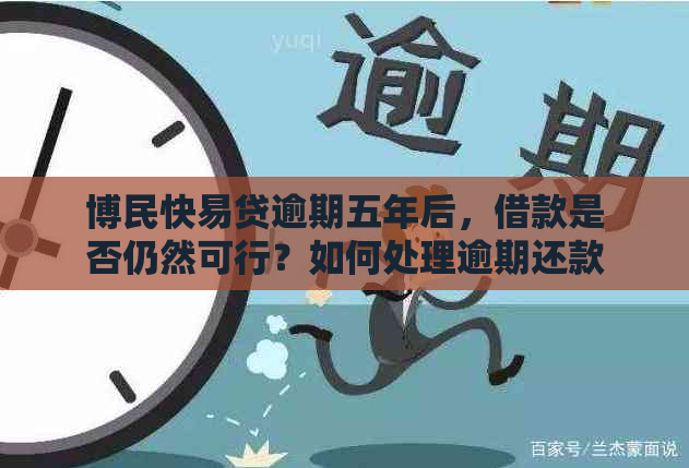 博民快易贷逾期五年后，借款是否仍然可行？如何处理逾期还款问题？