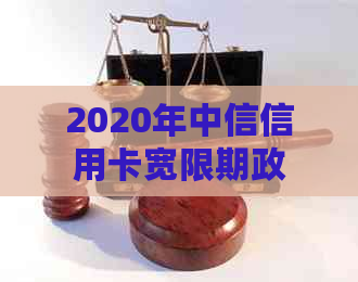 2020年中信信用卡宽限期政策解读：可能的宽限期天数、申请流程以及影响