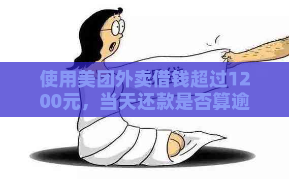 使用美团外卖借钱超过1200元，当天还款是否算逾期？