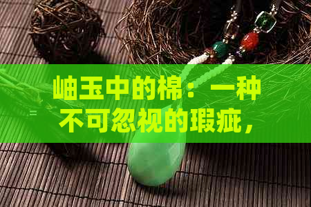 岫玉中的棉：一种不可忽视的瑕疵，你真的了解如何去除它吗？