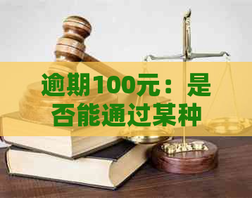 逾期100元：是否能通过某种方式消除？探讨解决办法及影响