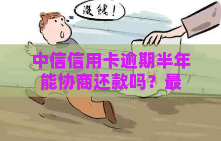 中信信用卡逾期半年能协商还款吗？最多可以分多少期？