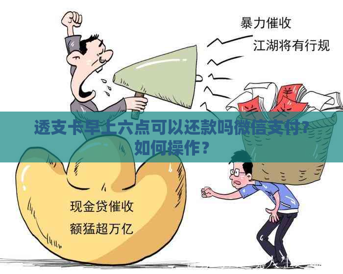 透支卡早上六点可以还款吗微信支付？如何操作？