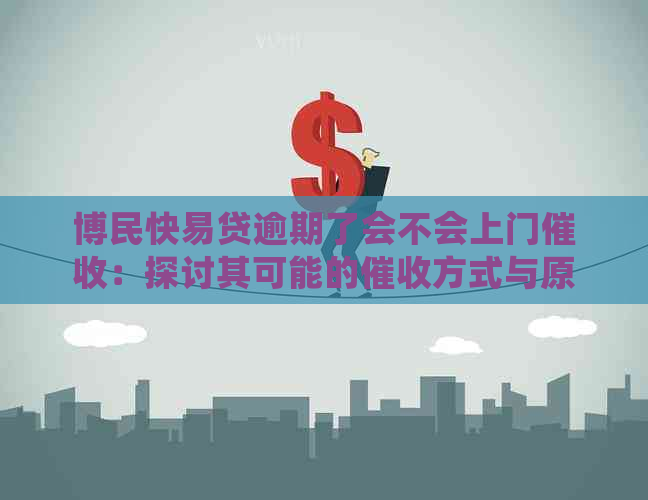 博民快易贷逾期了会不会上门：探讨其可能的方式与原因