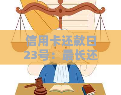 信用卡还款日23号：最长还款时间、最晚还款日期以及相关建议