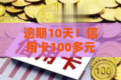 逾期10天！信用卡100多元欠款带来的影响与应对策略