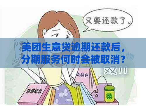 美团生意贷逾期还款后，分期服务何时会被取消？如何避免逾期影响信用？