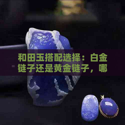 和田玉搭配选择：白金链子还是黄金链子，哪个更适合吊坠？