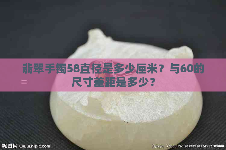 翡翠手镯58直径是多少厘米？与60的尺寸差距是多少？