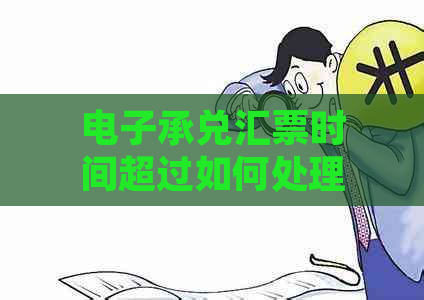 电子承兑汇票时间超过如何处理及解决方案全面解析