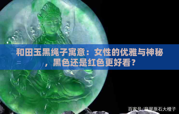 和田玉黑绳子寓意：女性的优雅与神秘，黑色还是红色更好看？