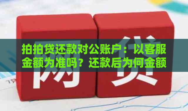 还款对公账户：以客服金额为准吗？还款后为何金额未减？