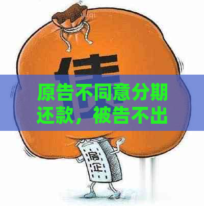 原告不同意分期还款，被告不出庭：处理方式与判决结果