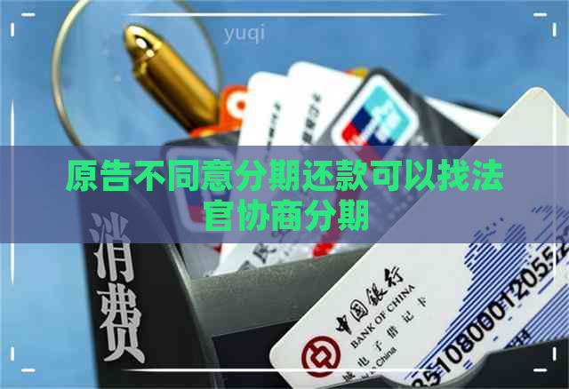 原告不同意分期还款可以找法官协商分期