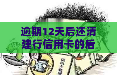 逾期12天后还清建行信用卡的后果：一次还款后的信用影响与解决方案