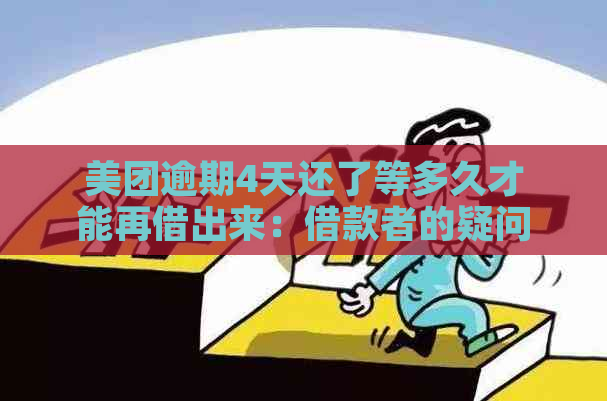 美团逾期4天还了等多久才能再借出来：借款者的疑问与解答