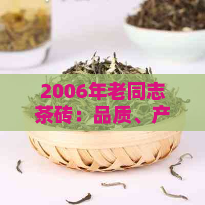 2006年老同志茶砖：品质、产地、口感、功效与购买指南