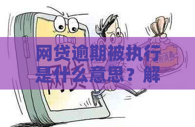 网贷逾期被执行是什么意思？解答你的疑惑！