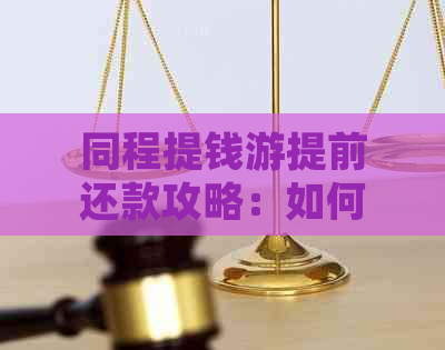 同程提钱游提前还款攻略：如何进行提前还款操作以节省利息？