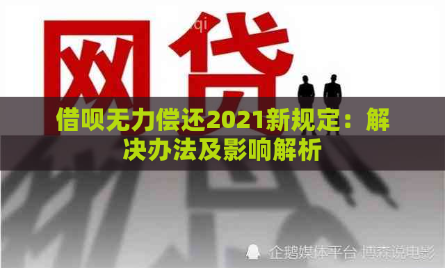 借呗无力偿还2021新规定：解决办法及影响解析