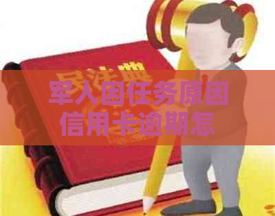 军人因任务原因信用卡逾期怎么办？