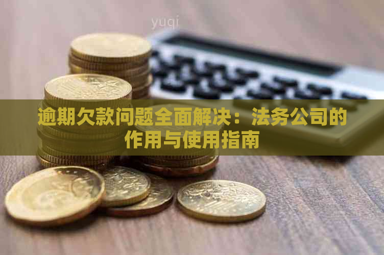 逾期欠款问题全面解决：法务公司的作用与使用指南