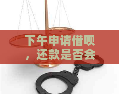 下午申请借呗，还款是否会被视为逾期？