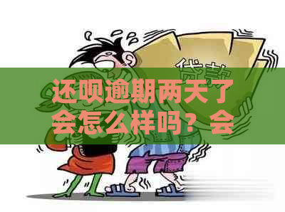 还款逾期两天了会怎么样吗？会上吗？