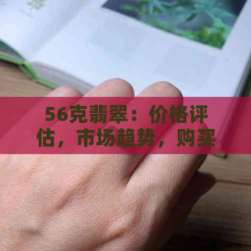 56克翡翠：价格评估，市场趋势，购买建议，鉴别方法