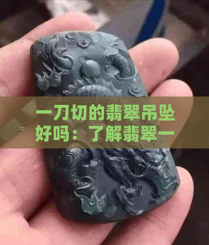 一刀切的翡翠吊坠好吗：了解翡翠一刀切含义与价值