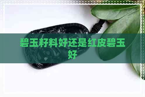 碧玉籽料好还是红皮碧玉好