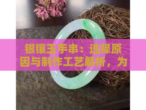 银镶玉手串：选择原因与制作工艺解析，为何如此受欢迎？