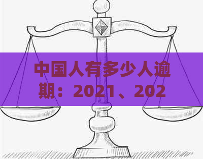 中国人有多少人逾期：2021、2020年中国逾期人数统计