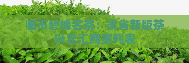 临市碧峰名茶：肃省新版茶叶总汇商家列表