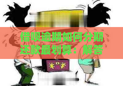 借呗逾期如何分期还款最划算：解答疑惑与注意事项