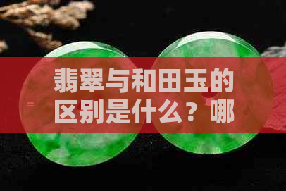 翡翠与和田玉的区别是什么？哪一个更好？