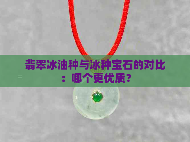 翡翠冰油种与冰种宝石的对比：哪个更优质？