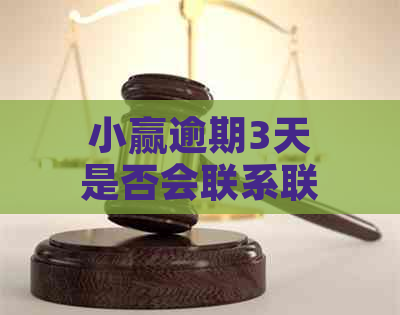 小赢逾期3天是否会联系联系人？逾期还款后果及应对措详解