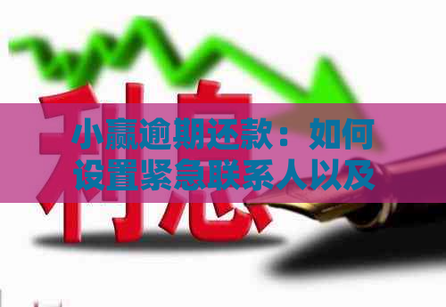 小赢逾期还款：如何设置紧急联系人以及逾期几天会触发何种操作？