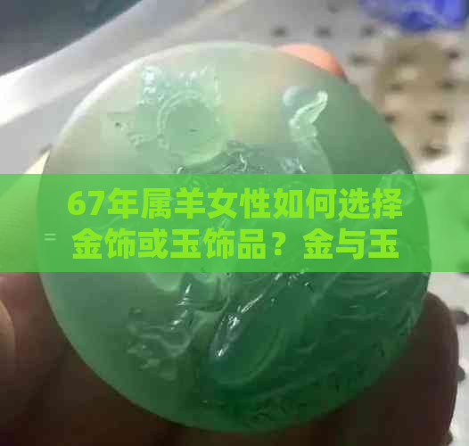 67年属羊女性如何选择金饰或玉饰品？金与玉的优劣比较及个人风格建议