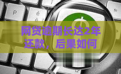 网贷逾期长达2年还款，后果如何？会不会影响个人信用？