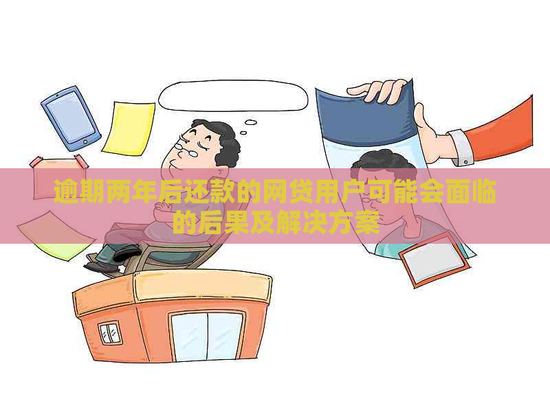 逾期两年后还款的网贷用户可能会面临的后果及解决方案