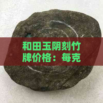 和田玉阴刻竹牌价格：每克多少钱