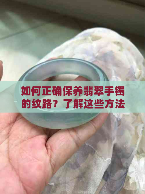 如何正确保养翡翠手镯的纹路？了解这些方法，让翡翠手镯保持光泽