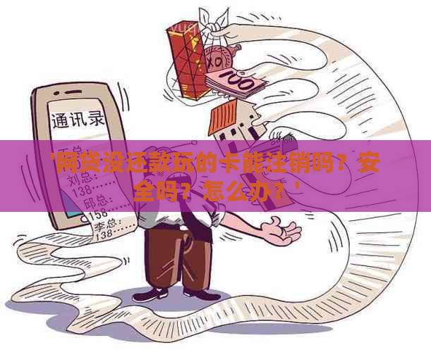 '网贷没还款玩的卡能注销吗？安全吗？怎么办？'