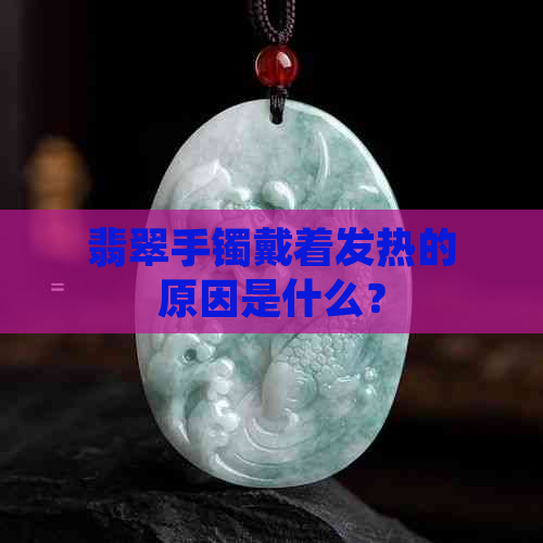 翡翠手镯戴着发热的原因是什么？