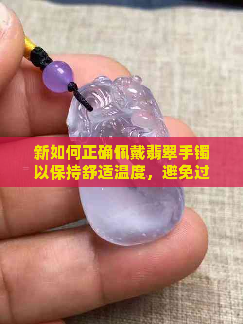 新如何正确佩戴翡翠手镯以保持舒适温度，避免过热现象？