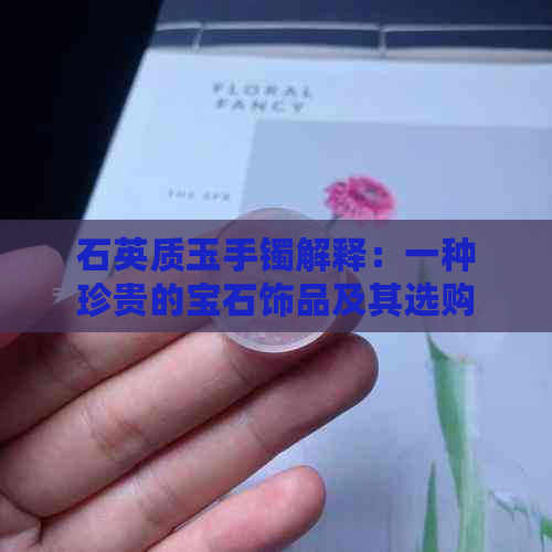 石英质玉手镯解释：一种珍贵的宝石饰品及其选购指南