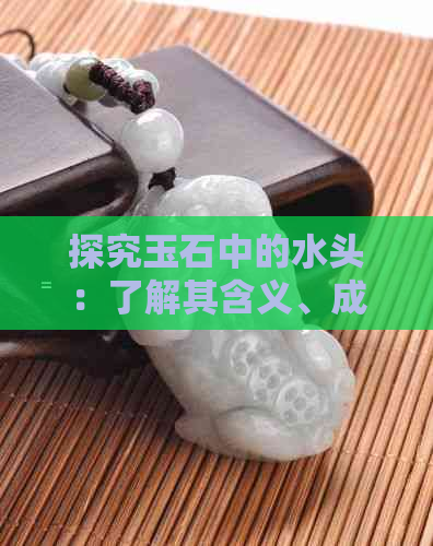 探究玉石中的水头：了解其含义、成因及鉴别方法，让你成为玉器专家