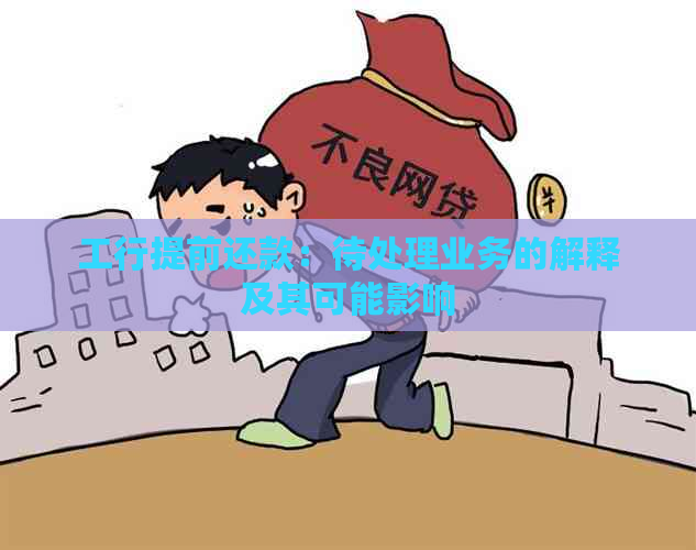 工行提前还款：待处理业务的解释及其可能影响